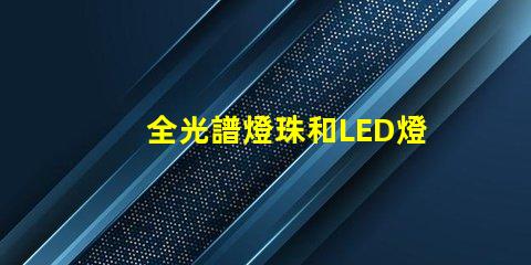 全光譜燈珠和LED燈珠區(qū)別 激光燈珠和LED燈珠的區(qū)別